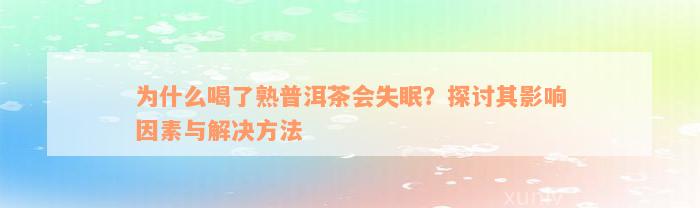 为什么喝了熟普洱茶会失眠？探讨其影响因素与解决方法