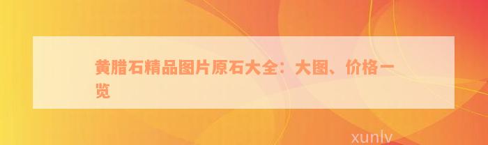 黄腊石精品图片原石大全：大图、价格一览