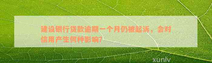 建设银行贷款逾期一个月仍被起诉，会对信用产生何种影响？