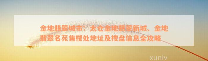 金地翡翠城市：太仓金地翡翠新城、金地翡翠名苑售楼处地址及楼盘信息全攻略