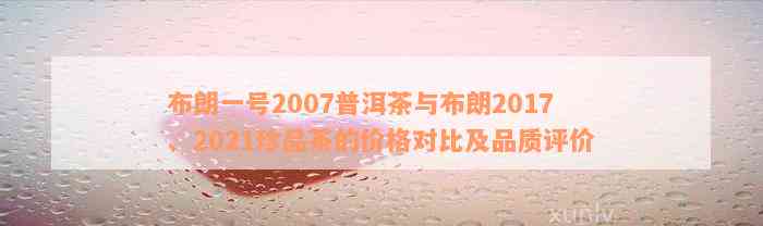 布朗一号2007普洱茶与布朗2017、2021珍品茶的价格对比及品质评价