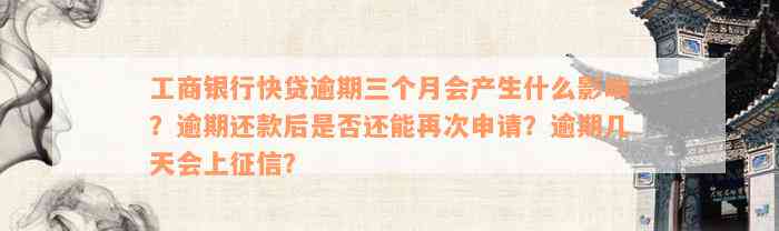 工商银行快贷逾期三个月会产生什么影响？逾期还款后是否还能再次申请？逾期几天会上征信？