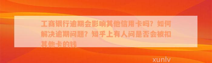 工商银行逾期会影响其他信用卡吗？如何解决逾期问题？知乎上有人问是否会被扣其他卡的钱