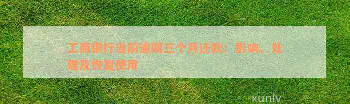 工商银行当前逾期三个月还款：影响、处理及恢复使用