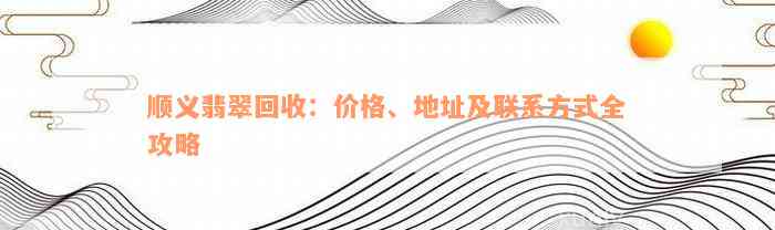 顺义翡翠回收：价格、地址及联系方式全攻略