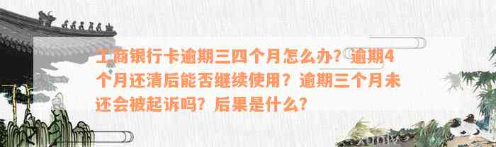 工商银行卡逾期三四个月怎么办？逾期4个月还清后能否继续使用？逾期三个月未还会被起诉吗？后果是什么？