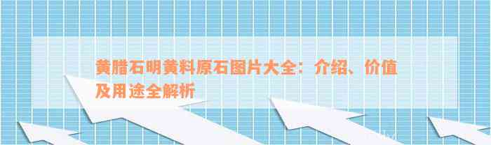 黄腊石明黄料原石图片大全：介绍、价值及用途全解析