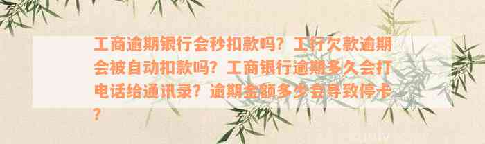 工商逾期银行会秒扣款吗？工行欠款逾期会被自动扣款吗？工商银行逾期多久会打电话给通讯录？逾期金额多少会导致停卡？