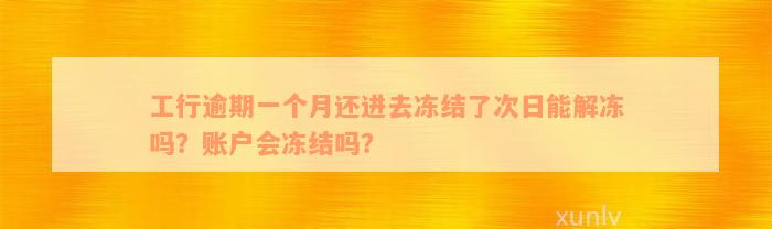 工行逾期一个月还进去冻结了次日能解冻吗？账户会冻结吗？