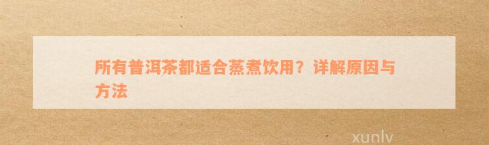 所有普洱茶都适合蒸煮饮用？详解原因与方法