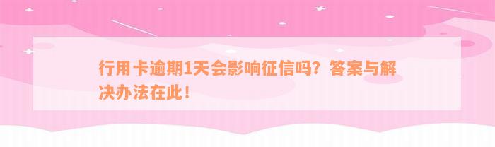 行用卡逾期1天会影响征信吗？答案与解决办法在此！