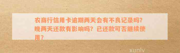 农商行信用卡逾期两天会有不良记录吗？晚两天还款有影响吗？已还款可否继续使用？