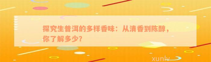 探究生普洱的多样香味：从清香到陈醇，你了解多少？