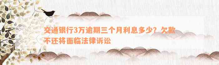 交通银行3万逾期三个月利息多少？欠款不还将面临法律诉讼