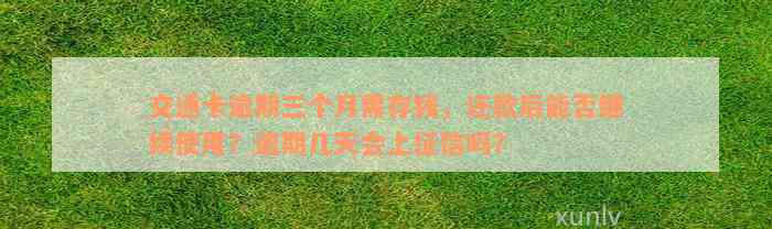 交通卡逾期三个月需存钱，还款后能否继续使用？逾期几天会上征信吗？