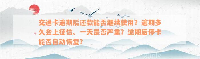 交通卡逾期后还款能否继续使用？逾期多久会上征信、一天是否严重？逾期后停卡能否自动恢复？