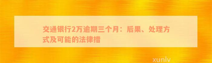 交通银行2万逾期三个月：后果、处理方式及可能的法律措