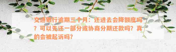 交通银行逾期三个月：还进去会降额度吗？可以先还一部分或协商分期还款吗？真的会被起诉吗？