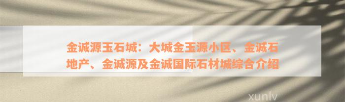 金诚源玉石城：大城金玉源小区、金诚石地产、金诚源及金诚国际石材城综合介绍