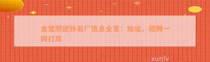 金堂附近砂石厂信息全览：地址、招聘一网打尽