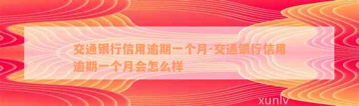 交通银行信用逾期一个月-交通银行信用逾期一个月会怎么样