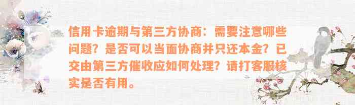 信用卡逾期与第三方协商：需要注意哪些问题？是否可以当面协商并只还本金？已交由第三方催收应如何处理？请打客服核实是否有用。