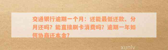 交通银行逾期一个月：还能最低还款、分月还吗？能直接刷卡消费吗？逾期一年如何协商还本金？