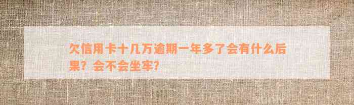 欠信用卡十几万逾期一年多了会有什么后果？会不会坐牢？