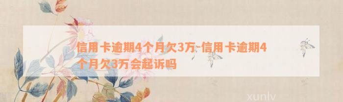 信用卡逾期4个月欠3万-信用卡逾期4个月欠3万会起诉吗