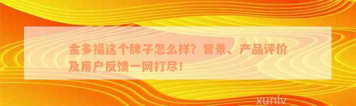 金多福这个牌子怎么样？背景、产品评价及用户反馈一网打尽！