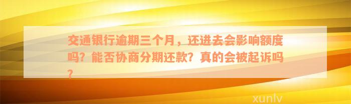 交通银行逾期三个月，还进去会影响额度吗？能否协商分期还款？真的会被起诉吗？