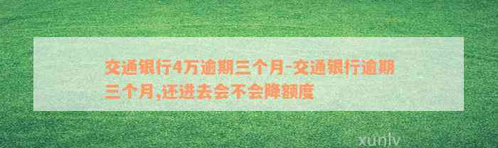 交通银行4万逾期三个月-交通银行逾期三个月,还进去会不会降额度