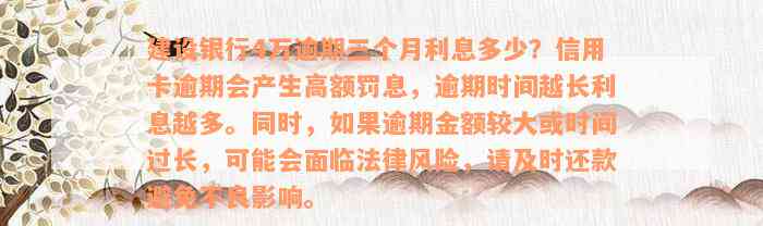 建设银行4万逾期三个月利息多少？信用卡逾期会产生高额罚息，逾期时间越长利息越多。同时，如果逾期金额较大或时间过长，可能会面临法律风险，请及时还款避免不良影响。