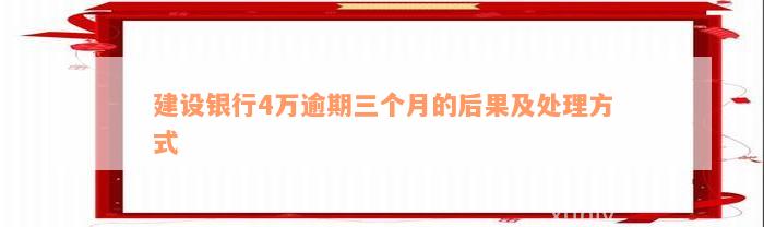 建设银行4万逾期三个月的后果及处理方式