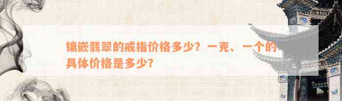 镶嵌翡翠的戒指价格多少？一克、一个的具体价格是多少？