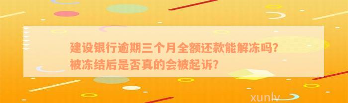 建设银行逾期三个月全额还款能解冻吗？被冻结后是否真的会被起诉？