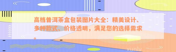 高档普洱茶盒包装图片大全：精美设计、多种款式、价格透明，满足您的选择需求。