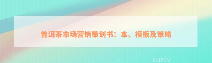 普洱茶市场营销策划书：本、模板及策略