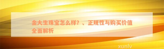 金大生珠宝怎么样？、正规性与购买价值全面解析