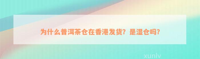 为什么普洱茶仓在香港发货？是湿仓吗？