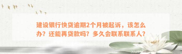 建设银行快贷逾期2个月被起诉，该怎么办？还能再贷款吗？多久会联系联系人？