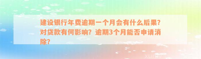 建设银行年费逾期一个月会有什么后果？对贷款有何影响？逾期3个月能否申请消除？