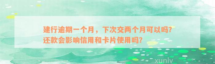 建行逾期一个月，下次交两个月可以吗？还款会影响信用和卡片使用吗？