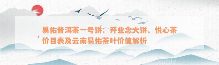 易佑普洱茶一号饼：开业念大饼、悦心茶价目表及云南易佑茶叶价值解析