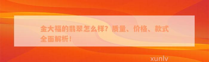 金大福的翡翠怎么样？质量、价格、款式全面解析！