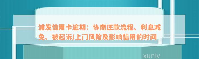 浦发信用卡逾期：协商还款流程、利息减免、被起诉/上门风险及影响信用的时间