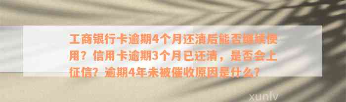 工商银行卡逾期4个月还清后能否继续使用？信用卡逾期3个月已还清，是否会上征信？逾期4年未被催收原因是什么？