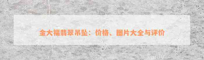 金大福翡翠吊坠：价格、图片大全与评价