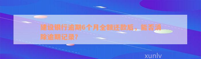 建设银行逾期6个月全额还款后，能否消除逾期记录？