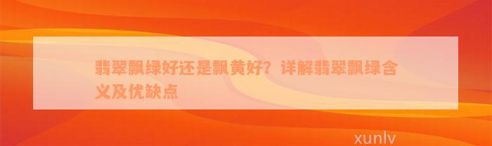 翡翠飘绿好还是飘黄好？详解翡翠飘绿含义及优缺点